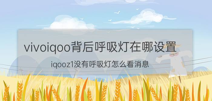 vivoiqoo背后呼吸灯在哪设置 iqooz1没有呼吸灯怎么看消息？